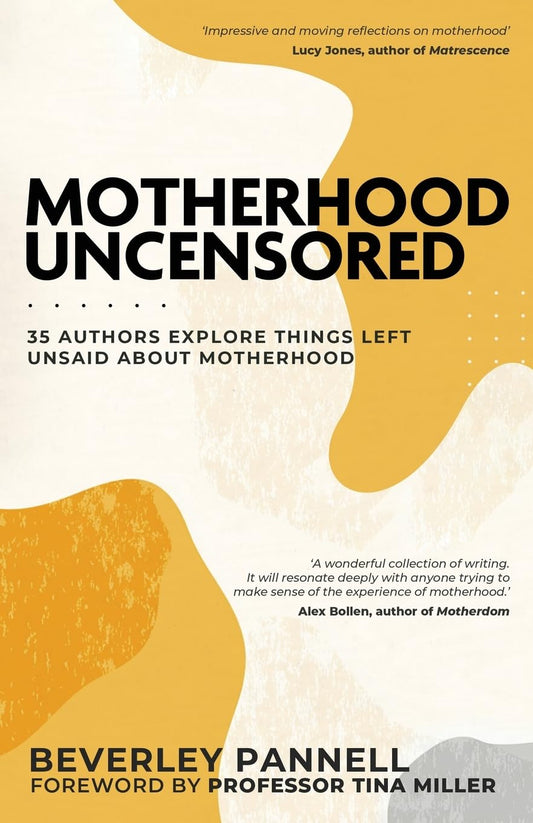 Motherhood Uncensored: 35 Authors Explore Things Left Unsaid by Beverley Pannell