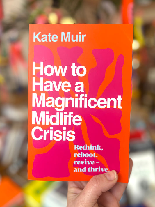 How to Have a Magnificent Midlife Crisis by Kate Muir